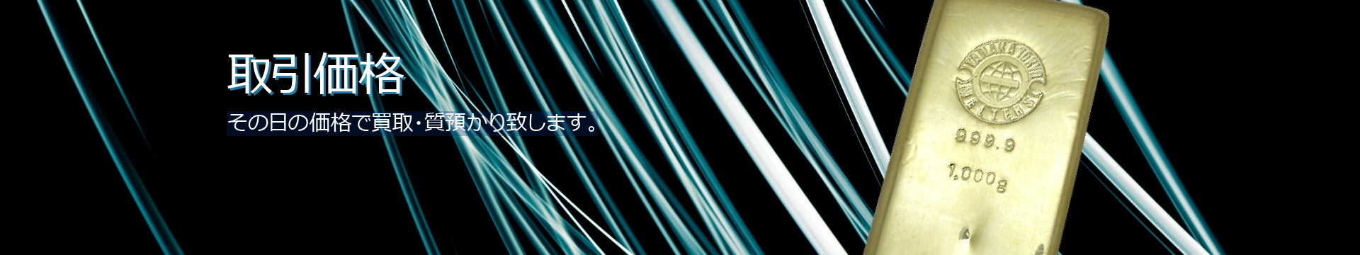 取引価格/その日の価格で買取り・質預かりいたします。